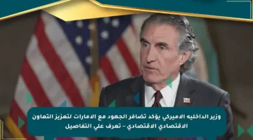 وزير الداخلية الأميركي يؤكد تضافر الجهود مع الإمارات لتعزيز التعاون الاقتصادي الاقتصادي – تعرف على التفاصيل